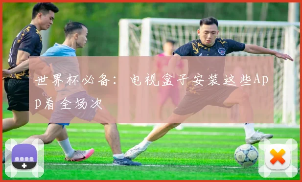 世界杯必备：电视盒子安装这些App看全场次