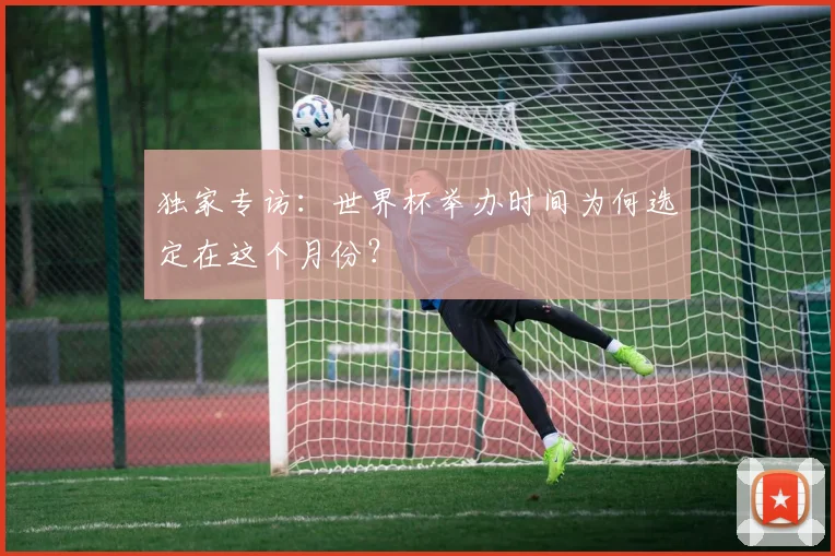 独家专访：世界杯举办时间为何选定在这个月份？