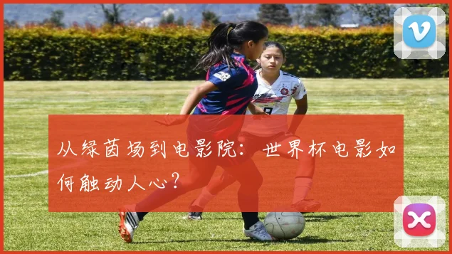 从绿茵场到电影院：世界杯电影如何触动人心？