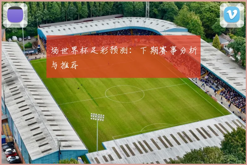 场世界杯足彩预测：下期赛事分析与推荐
