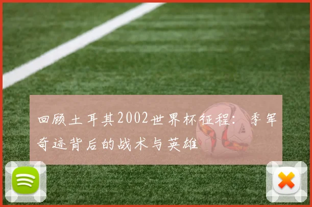 回顾土耳其2002世界杯征程：季军奇迹背后的战术与英雄