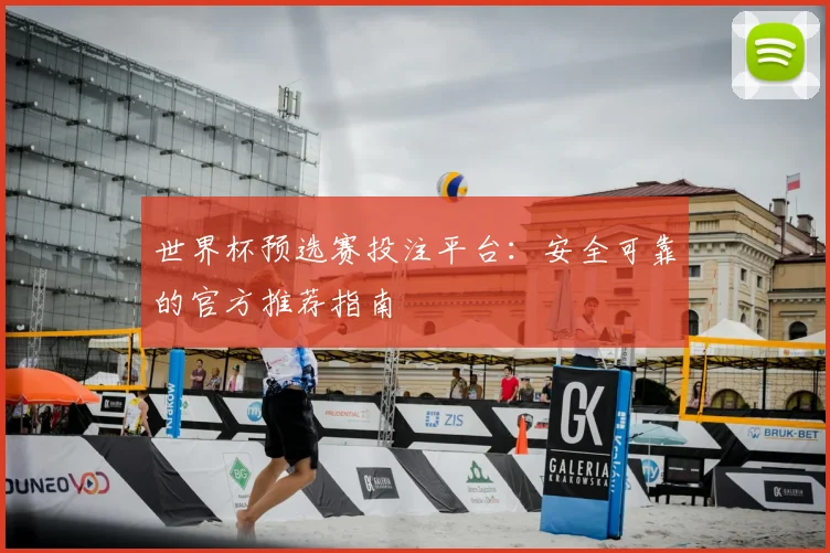 世界杯预选赛投注平台:安全可靠的官方推荐指南